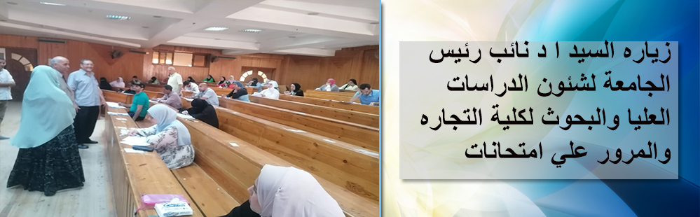 زياره السيد ا د نائب رئيس الجامعة لشئون الدراسات العليا والبحوث لكلية التجاره والمرور علي امتحانات الدراسات العليا بالكليه