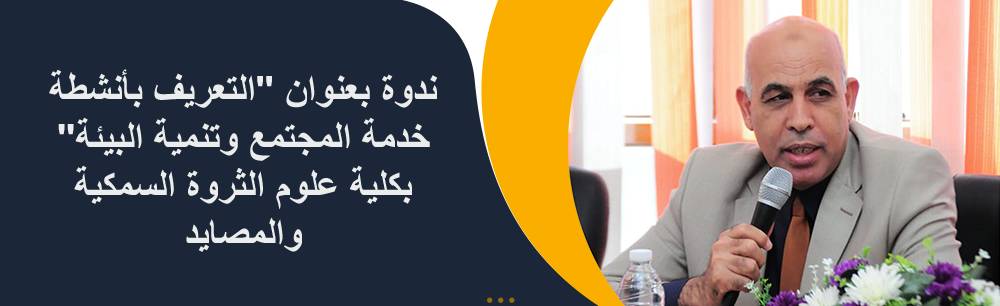 ندوة بعنوان "التعريف بأنشطة خدمة المجتمع وتنمية البيئة" بكلية علوم الثروة السمكية والمصايد