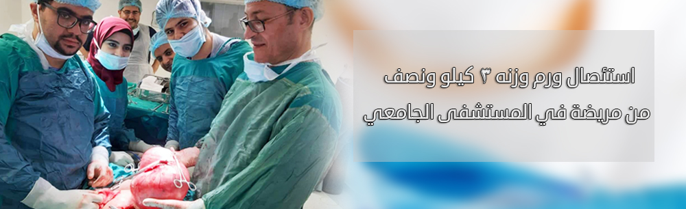 استئصال ورم وزنه 3 كيلو ونصف من مريضة في المستشفى الجامعي
